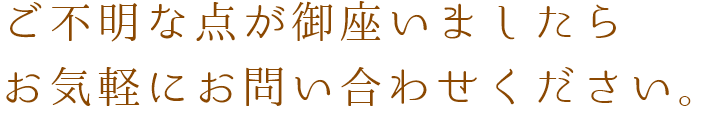 ご不明な点が御座いましたらお気軽にお問い合わせください。